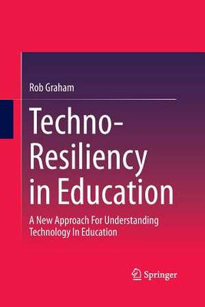 Techno-Resiliency in Education: A New Approach For Understanding Technology In Education de Rob Graham