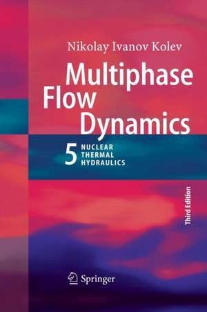 Multiphase Flow Dynamics 5: Nuclear Thermal Hydraulics de Nikolay Ivanov Kolev