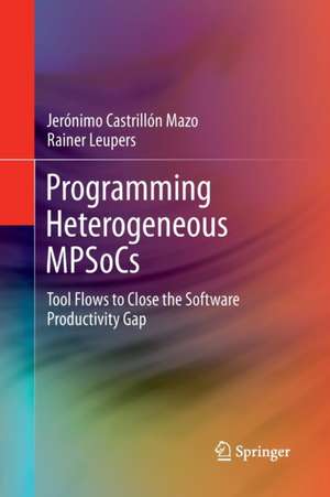 Programming Heterogeneous MPSoCs: Tool Flows to Close the Software Productivity Gap de Jerónimo Castrillón Mazo