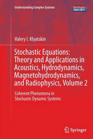 Stochastic Equations: Theory and Applications in Acoustics, Hydrodynamics, Magnetohydrodynamics, and Radiophysics, Volume 2: Coherent Phenomena in Stochastic Dynamic Systems de Valery I. Klyatskin