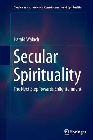 Secular Spirituality: The Next Step Towards Enlightenment de Harald Walach