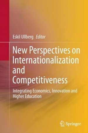 New Perspectives on Internationalization and Competitiveness: Integrating Economics, Innovation and Higher Education de Eskil Ullberg