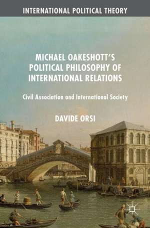 Michael Oakeshott's Political Philosophy of International Relations: Civil Association and International Society de Davide Orsi