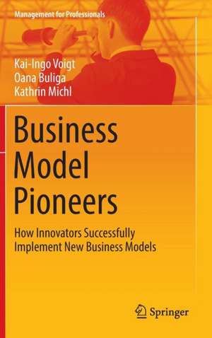 Business Model Pioneers: How Innovators Successfully Implement New Business Models de Kai-Ingo Voigt