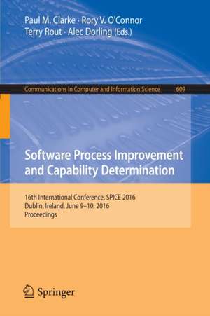 Software Process Improvement and Capability Determination: 16th International Conference, SPICE 2016, Dublin, Ireland, June 9-10, 2016, Proceedings de Paul M. Clarke