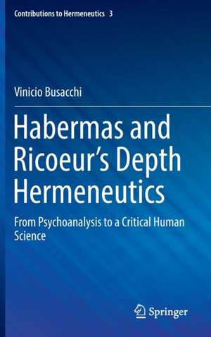 Habermas and Ricoeur’s Depth Hermeneutics: From Psychoanalysis to a Critical Human Science de Vinicio Busacchi