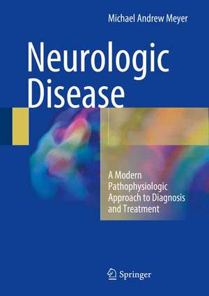 Neurologic Disease: A Modern Pathophysiologic Approach to Diagnosis and Treatment de Michael Andrew Meyer