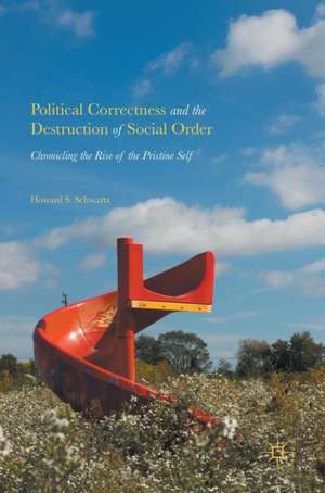 Political Correctness and the Destruction of Social Order: Chronicling the Rise of the Pristine Self de Howard S. Schwartz