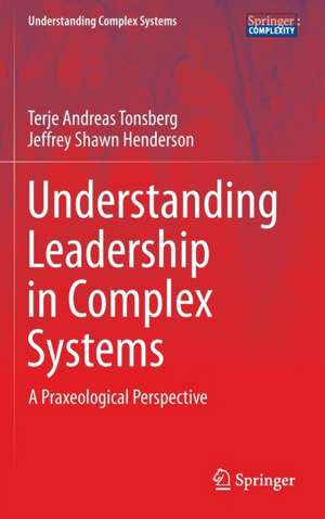 Understanding Leadership in Complex Systems: A Praxeological Perspective de Terje Andreas Tonsberg