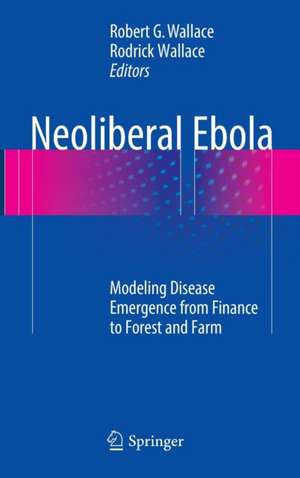 Neoliberal Ebola: Modeling Disease Emergence from Finance to Forest and Farm de Robert G. Wallace