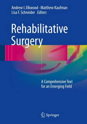 Rehabilitative Surgery: A Comprehensive Text for an Emerging Field de Andrew I. Elkwood