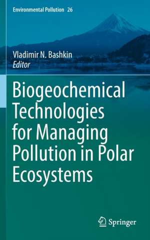 Biogeochemical Technologies for Managing Pollution in Polar Ecosystems de Vladimir N. Bashkin