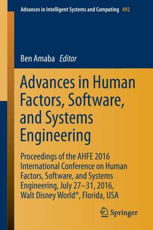 Advances in Human Factors, Software, and Systems Engineering: Proceedings of the AHFE 2016 International Conference on Human Factors, Software, and Systems Engineering, July 27-31, 2016, Walt Disney World®, Florida, USA de Ben Amaba