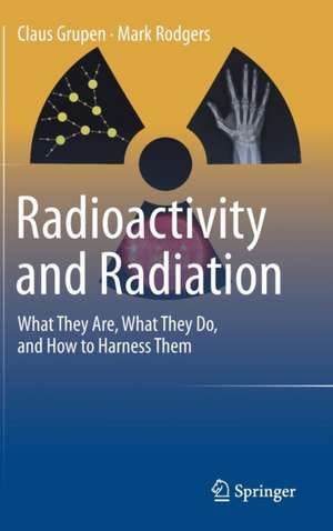 Radioactivity and Radiation: What They Are, What They Do, and How to Harness Them de Claus Grupen