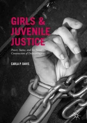 Girls and Juvenile Justice: Power, Status, and the Social Construction of Delinquency de Carla P. Davis