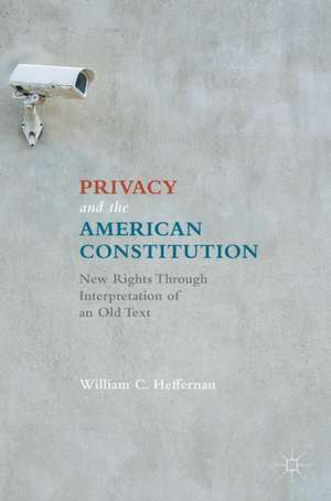 Privacy and the American Constitution: New Rights Through Interpretation of an Old Text de William C. Heffernan