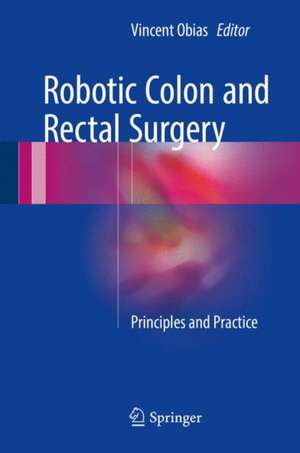 Robotic Colon and Rectal Surgery: Principles and Practice de Vincent Obias