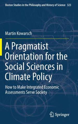 A Pragmatist Orientation for the Social Sciences in Climate Policy: How to Make Integrated Economic Assessments Serve Society de Martin Kowarsch