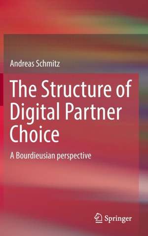 The Structure of Digital Partner Choice: A Bourdieusian perspective de Andreas Schmitz