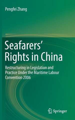 Seafarers’ Rights in China: Restructuring in Legislation and Practice Under the Maritime Labour Convention 2006 de Pengfei Zhang