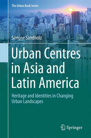 Urban Centres in Asia and Latin America: Heritage and Identities in Changing Urban Landscapes de Simone Sandholz