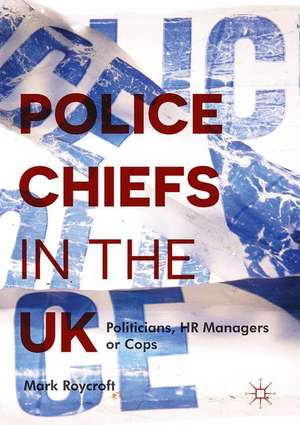 Police Chiefs in the UK: Politicians, HR Managers or Cops? de Mark Roycroft