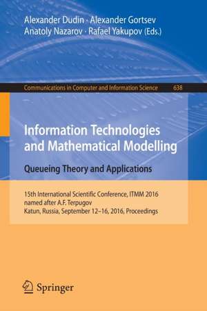 Information Technologies and Mathematical Modelling: Queueing Theory and Applications: 15th International Scientific Conference, ITMM 2016, named after A.F. Terpugov, Katun, Russia, September 12-16, 2016. Proceedings de Alexander Dudin