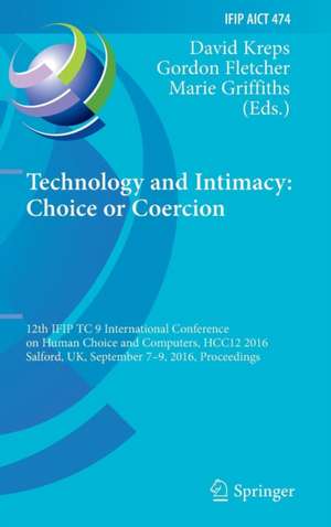 Technology and Intimacy: Choice or Coercion: 12th IFIP TC 9 International Conference on Human Choice and Computers, HCC12 2016, Salford, UK, September 7-9, 2016, Proceedings de David Kreps