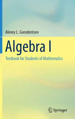 Algebra I: Textbook for Students of Mathematics de Alexey L. Gorodentsev