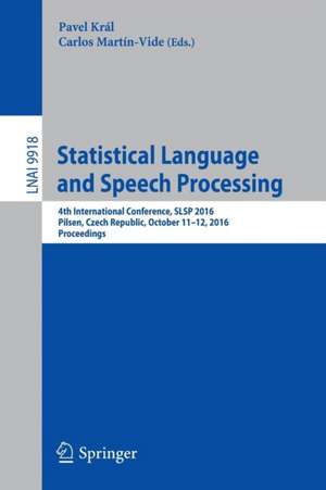 Statistical Language and Speech Processing: 4th International Conference, SLSP 2016, Pilsen, Czech Republic, October 11-12, 2016, Proceedings de Pavel Král