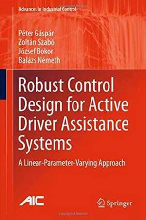 Robust Control Design for Active Driver Assistance Systems: A Linear-Parameter-Varying Approach de Péter Gáspár