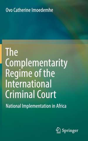 The Complementarity Regime of the International Criminal Court: National Implementation in Africa de Ovo Catherine Imoedemhe