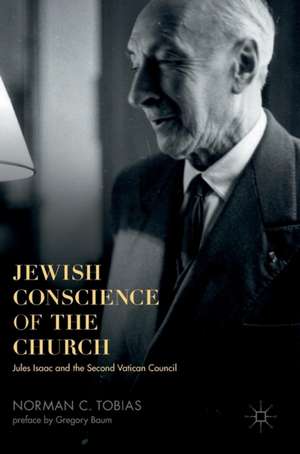 Jewish Conscience of the Church: Jules Isaac and the Second Vatican Council de Norman C. Tobias