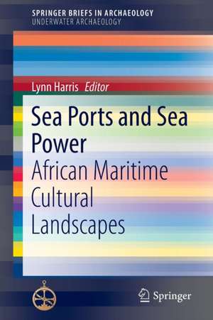 Sea Ports and Sea Power: African Maritime Cultural Landscapes de Lynn Harris