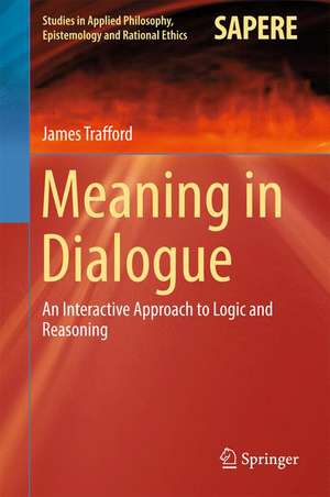 Meaning in Dialogue: An Interactive Approach to Logic and Reasoning de James Trafford