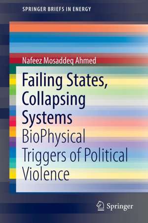 Failing States, Collapsing Systems: BioPhysical Triggers of Political Violence de Nafeez Mosaddeq Ahmed