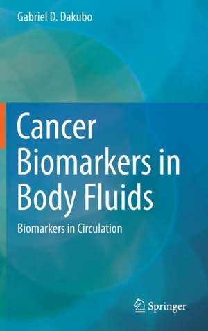 Cancer Biomarkers in Body Fluids: Biomarkers in Circulation de Gabriel D. Dakubo