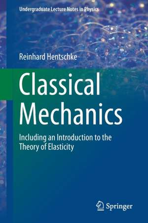 Classical Mechanics: Including an Introduction to the Theory of Elasticity de Reinhard Hentschke