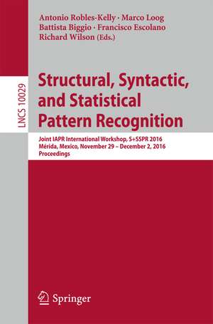 Structural, Syntactic, and Statistical Pattern Recognition: Joint IAPR International Workshop, S+SSPR 2016, Mérida, Mexico, November 29 - December 2, 2016, Proceedings de Antonio Robles-Kelly