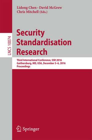 Security Standardisation Research: Third International Conference, SSR 2016, Gaithersburg, MD, USA, December 5–6, 2016, Proceedings de Lidong Chen