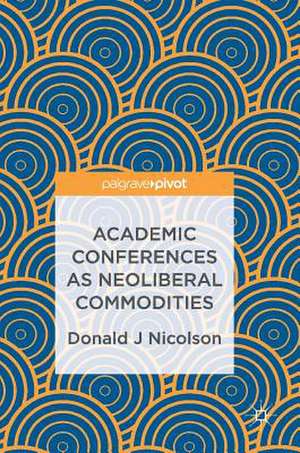 Academic Conferences as Neoliberal Commodities de Donald J Nicolson