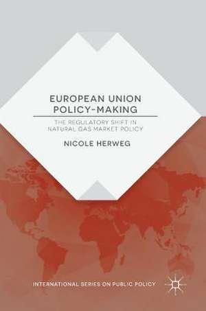 European Union Policy-Making: The Regulatory Shift in Natural Gas Market Policy de Nicole Herweg