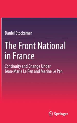 The Front National in France: Continuity and Change Under Jean-Marie Le Pen and Marine Le Pen de Daniel Stockemer