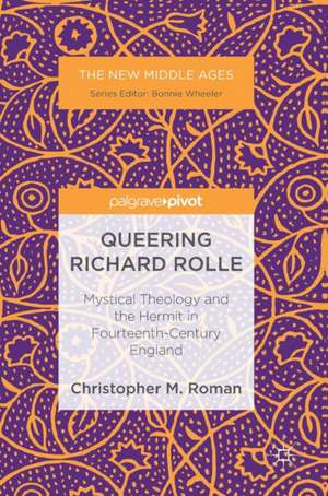 Queering Richard Rolle: Mystical Theology and the Hermit in Fourteenth-Century England de Christopher M. Roman