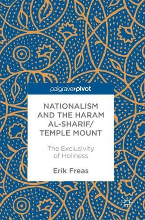 Nationalism and the Haram al-Sharif/Temple Mount: The Exclusivity of Holiness de Erik Freas