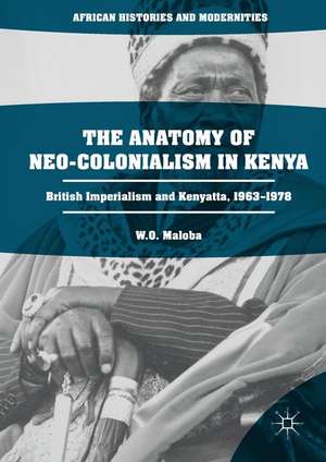 The Anatomy of Neo-Colonialism in Kenya: British Imperialism and Kenyatta, 1963–1978 de W. O. Maloba