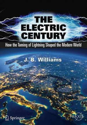 The Electric Century: How the Taming of Lightning Shaped the Modern World de J.B. Williams