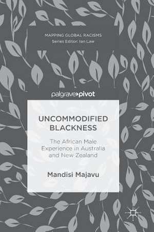 Uncommodified Blackness: The African Male Experience in Australia and New Zealand de Mandisi Majavu