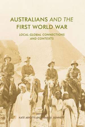 Australians and the First World War: Local-Global Connections and Contexts de Kate Ariotti