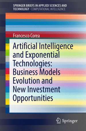 Artificial Intelligence and Exponential Technologies: Business Models Evolution and New Investment Opportunities de Francesco Corea